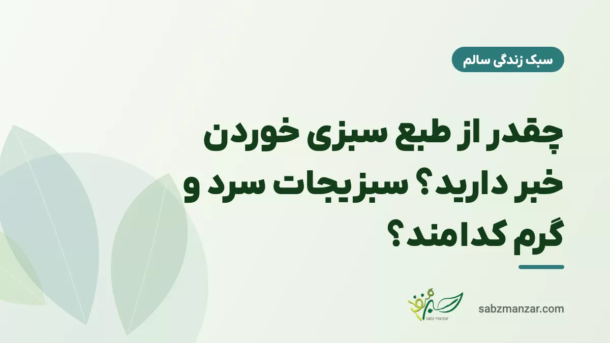 چقدر از طبع سبزی خوردن خبر دارید؟ سبزیجات سرد و گرم کدامند؟